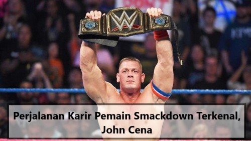 Perjalanan Karir Pemain Smackdown Terkenal, John Cena