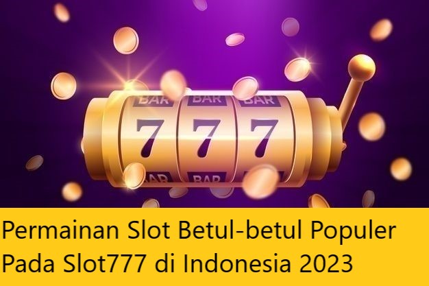 Permainan Slot Betul-betul Populer Pada Slot777 di Indonesia 2023